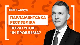 ВсеБудеГуд #3. Парламентська республіка — порятунок чи проблема?