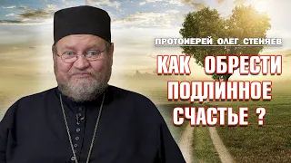 КАК ОБРЕСТИ ПОДЛИННОЕ СЧАСТЬЕ ?  Протоиерей Олег Стеняев