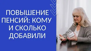 ПОВЫШЕНИЕ ПЕНСИЙ: КОМУ И СКОЛЬКО ДОБАВИЛИ