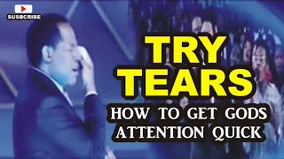 TRY TEARS. HOW TO GET GODS ATTENTION QUICK.