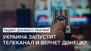 Украина запустит телеканал и вернет Донецк? | Радио Донбасс Реалии