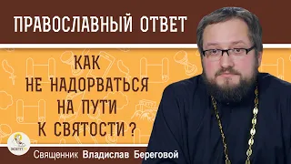 КАК НЕ НАДОРВАТЬСЯ НА ПУТИ К СВЯТОСТИ ?  Священник Владислав Береговой