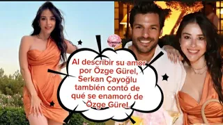 Al describir su amor por Ozge Gurel, Serkan Cayoglu también contó de qué se enamoró de Ozge Gurel.