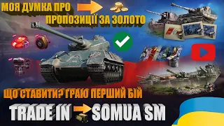 ОБМІНЮЮ В TRADE-IN SOMUA SM. СПОРЯДЖУЮ ТА ГРАЮ ПЕРШИЙ БІЙ. ОГЛЯДАЮ ПРОПОЗИЦІЇ ЗА ЗОЛОТО | #WOT_UA