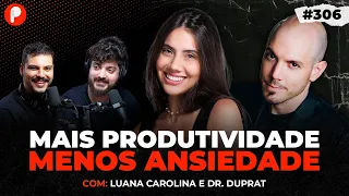 COMO SER MAIS PRODUTIVO E MENOS ANSIOSO (Luana Carolina e Dr. Duprat) | PrimoCast 306