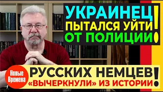 УКРАИНЕЦ ПЫТАЛСЯ УЙТИ ОТ ПОЛИЦИИ! / РУССКИХ НЕМЦЕВ "ВЫЧЕРКНУЛИ" ИЗ ИСТОРИИ!