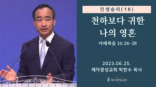 인생승리(18) - 천하보다 귀한 나의 영혼 / 마태복음 16:24-28 (2023-06-25 주일예배) - 박한수 목사