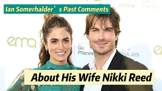 Ian Somerhalder’s Past Comments About His Wife Nikki Reed have Resurfaced Online