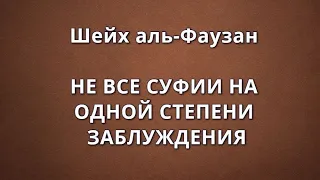 Шейх аль-Фаузан - НЕ ВСЕ СУФИИ НА ОДНОЙ СТЕПЕНИ ЗАБЛУЖДЕНИЯ