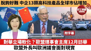 (附字幕) 李彤「外交短評」脫鉤好難，中企13類高科技產品全球市佔增加。對華立場軟化？歐盟理事會主席12月訪華，歐盟外長叫歐洲議會面對現實。  22年11月25日