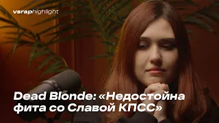 Dead Blonde: «Для них я недостойна фита со Славой КПСС»