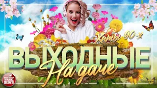 ВЫХОДНЫЕ НА ДАЧЕ ❀ ЗАЖИГАТЕЛЬНЫЕ ТАНЦЕВАЛЬНЫЕ ХИТЫ 90-Х ❀ ОТДЫХАЕМ ХОРОШО ❀