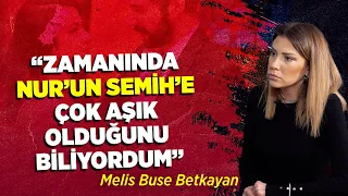 “Zamanında Nur’un Semih’e çok aşık olduğunu biliyordum” | Melis Buse Betkayan