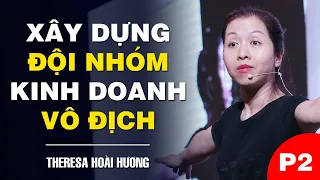 XÂY DỰNG ĐỘI NHÓM KINH DOANH VÔ ĐỊCH - THERESA HOÀI HƯƠNG (Phần 2)