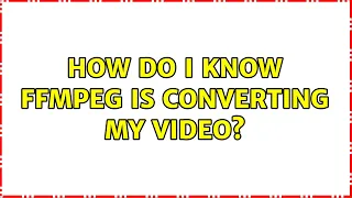 How do I know ffmpeg is converting my video? (2 Solutions!!)