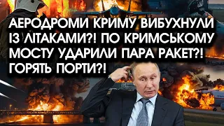 Аеродроми Криму ВИБУХНУЛИ із літаками?! По Кримському мосту запущено РАКЕТИ?! Під ударом ПОРТИ?!