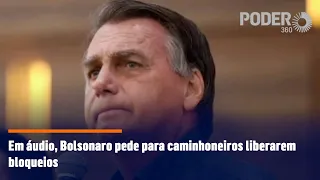 Em áudio, Bolsonaro pede para caminhoneiros liberarem bloqueios