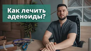 Как лечить аденоиды. Основные способы на данный момент, которые чаще всего используют.