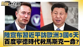 陸宣布習近平訪歐洲3國6天 百度寧德時代救馬斯克一命？ 新聞大白話 20240430