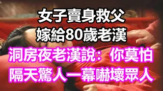 女子賣身救父，嫁給80歲老漢，洞房夜老漢說：你莫怕！隔天驚人一幕嚇壞所有人#淺談人生#民間故事#為人處世#生活經驗#情感故事#養老#花開富貴#深夜淺讀#幸福人生#中年#老年