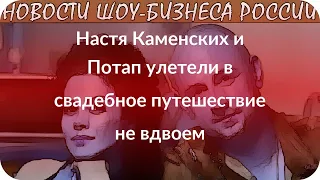 Настя Каменских и Потап улетели в свадебное путешествие не вдвоем