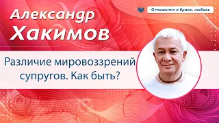 Различие мировоззрений супругов. Как быть? - Александр Хакимов.