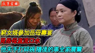 窮女婿參加岳母壽宴，見岳母直流口水，他失手打碎碗 隨後的事全家震驚| 民間故事 | 故事當舖