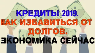 Кредиты 2019.  Как избавиться от долгов.  Экономика сейчас.