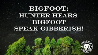 BIGFOOT: Hunter Hears Bigfoot Speak Gibberish!