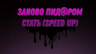 ЗАНОВО ПИДОРОМ СТАТЬ (Speed up)