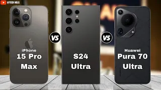 iPhone 15 Pro Max vs Samsung Galaxy S24 Ultra vs Huawei Pura 70 Ultra