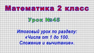 Математика 2 класс (Урок№45 - Итоговый урок по разделу: «Числа от 1 до 100. Сложение и вычитание».)