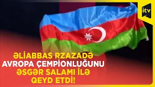 Əliabbas Rzazadə Avropa çempionluğunu əsgər salamı ilə qeyd etdi!