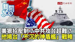 新聞360》美祭「殺手鐧」壓制共軍？中國攻台「難上加難」？專家揭台「不沉的神盾艦」戰略