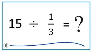 15   Divided by  1/3   (Fifteen Divided by One-Third)