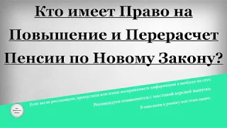 Кто имеет Право на Повышение и Перерасчет Пенсии по Новому Закону