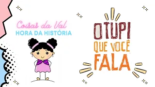 O Tupi que você fala - Coisas da Val/ Hora da História