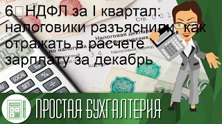 6‑НДФЛ за I квартал: налоговики разъяснили, как отражать в расчете зарплату за декабрь