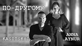 KASITSKYI & ANNA AYNUR - ПО-ДРУГОМУ