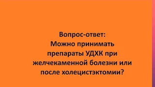 Вопрос-ответ:  Можно принимать препараты УДХК при желчекаменной болезни или после холецистэктомии?