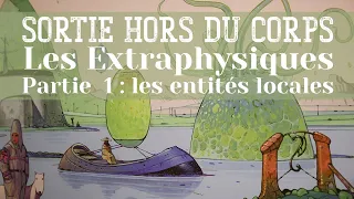 Sortie hors du corps : Les Extraphysiques Partie 1 : les entités locales