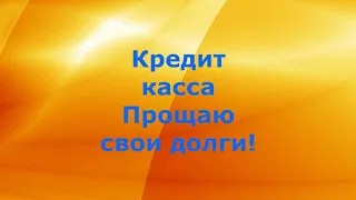 Кредит касса Прощаю свои долги!!!Подписчик