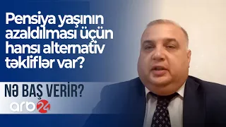 Pensiya yaşının azaldılması üçün hansı alternativ təkliflər var?(Nə baş verir?)