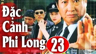 Đặc Cảnh Phi Long - Tập 23 | Phim Hành Động Trung Quốc Hay Nhất 2018 - Thuyết Minh