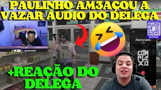 REAÇÃO DO DELEGA COM PAULINHO AM3AÇANDO VAZAR ÁUDIOS DELE!