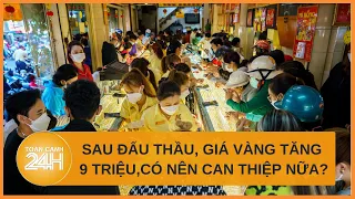 Giá vàng SJC tăng 9 triệu, chênh với thế giới 19 triệu đồng, có nên can thiệp nữa? | Toàn cảnh 24h