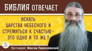 Искать ЦАРСТВА НЕБЕСНОГО и стремиться к СЧАСТЬЮ – это одно и то же ? Протоиерей Максим Первозванский