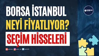 BİST Neyi Fiyatlıyor? (Seçim hisseleri)