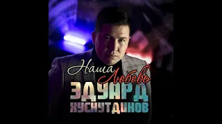 Эдуард Хуснутдинов -  Наша любовь (Новинка осени 2020)