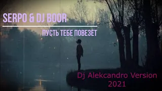 SERPO & DJ BOOR - Пусть тебе повезет ( Dj Alekcandro Version 2021 )